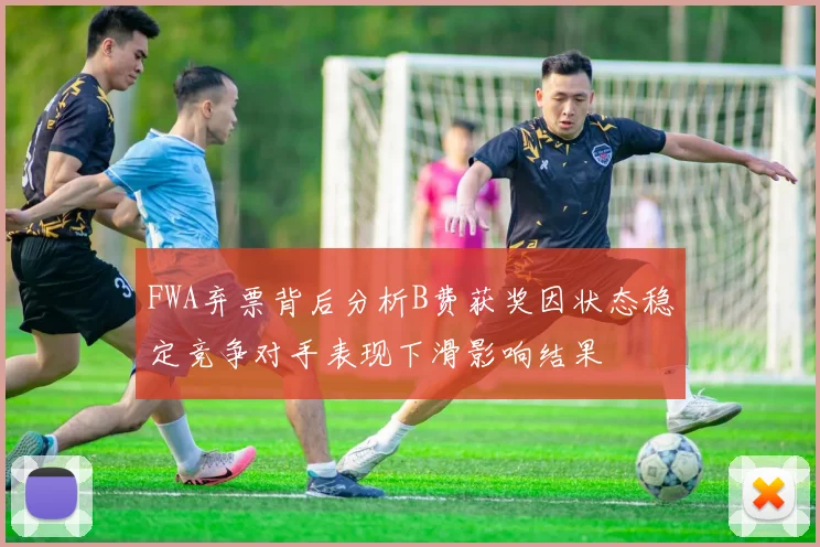 FWA弃票背后分析B费获奖因状态稳定竞争对手表现下滑影响结果